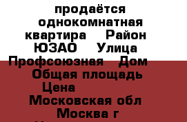 продаётся однокомнатная квартира. › Район ­ ЮЗАО  › Улица ­ Профсоюзная › Дом ­ 136/4 › Общая площадь ­ 33 › Цена ­ 5 300 000 - Московская обл., Москва г. Недвижимость » Квартиры продажа   